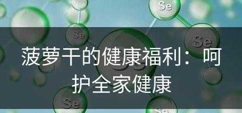 菠萝干的健康福利：呵护全家健康